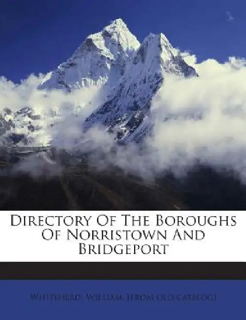 Directory Of The Boroughs Of Norristown And Bridgeport by William [From Old Catalog] Whitehead