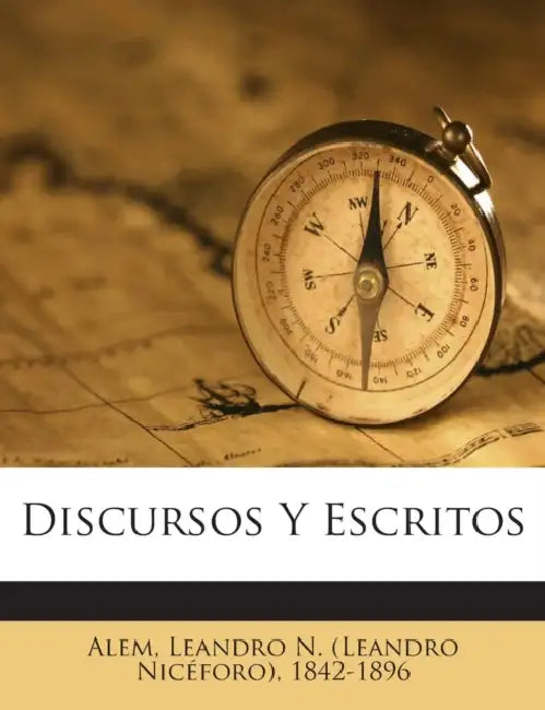 Discursos Y Escritos by Leandro N. (Leandro Nicéforo) 18 Alem