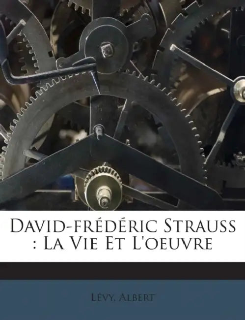 David-frédéric Strauss: La Vie Et L'oeuvre by Lévy Albert