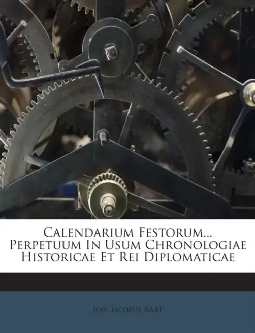 Calendarium Festorum... Perpetuum In Usum Chronologiae Historicae Et Rei Diplomaticae by Joh Jacobus Rabe