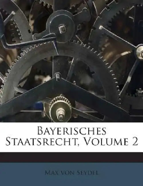 Bayerisches Staatsrecht, Volume 2 by Max Von Seydel