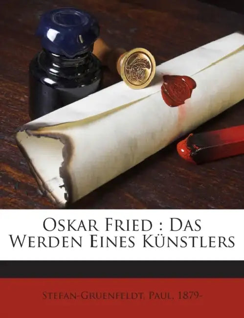 Oskar Fried: Das Werden Eines Künstlers by Stefan-Gruenfeldt Paul 1879-