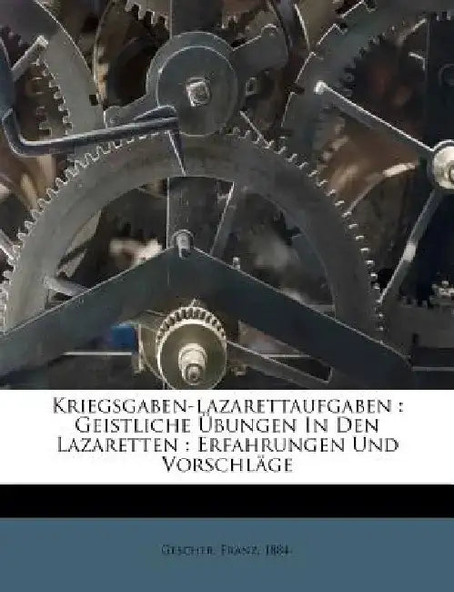 Kriegsgaben-Lazarettaufgaben: Geistliche Ubungen in Den Lazaretten: Erfahrungen Und Vorschlage by Franz Gescher