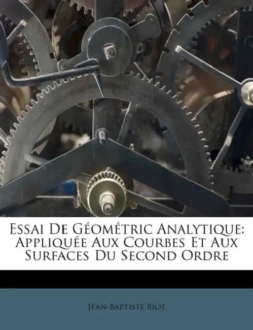 Essai De Géométric Analytique: Appliquée Aux Courbes Et Aux Surfaces Du Second Ordre by Jean-Baptiste Biot