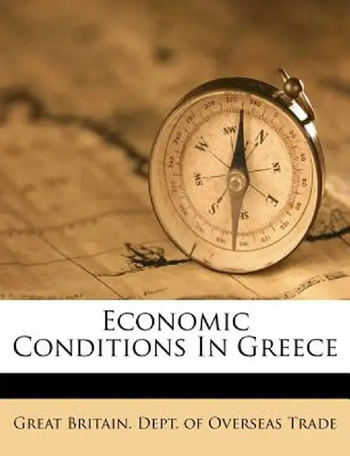 Economic Conditions in Greece by Great Britain Dept of Overseas Trade