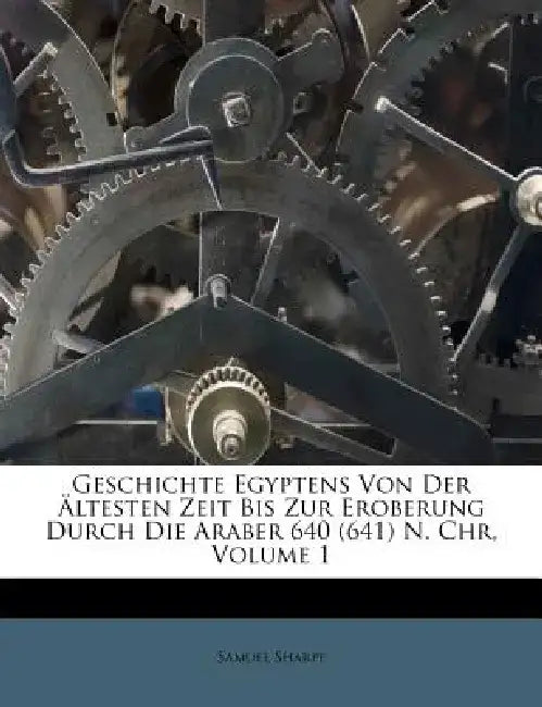 Geschichte Egyptens Von Der Altesten Zeit Bis Zur Eroberung Durch Die Araber 640 (641) N. Chr, Volume 1 by Samuel Sharpe