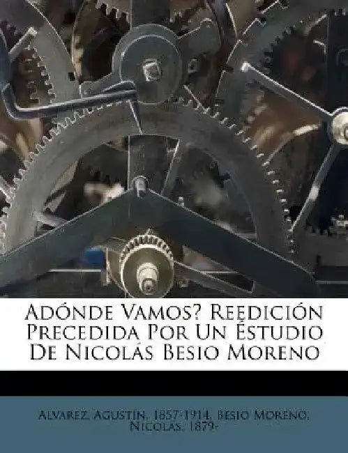 Adonde Vamos? Reedicion Precedida Por Un Estudio de Nicolas Besio Moreno by Agustin Alvarez