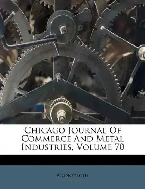 Chicago Journal of Commerce and Metal Industries, Volume 70 by Anonymous