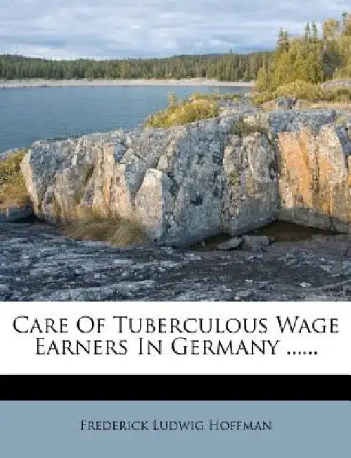 Care of Tuberculous Wage Earners in Germany ...... by Frederick Ludwig Hoffman