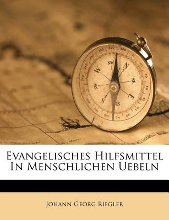 Evangelisches Hilfsmittel in Menschlichen Uebeln by Johann Georg Riegler