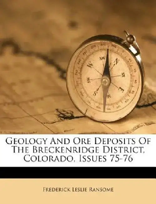 Geology and Ore Deposits of the Breckenridge District, Colorado, Issues 75-76 by Frederick Leslie Ransome