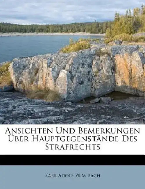 Ansichten Und Bemerkungen Uber Hauptgegenstande Des Strafrechts. by Karl Adolf Zum Bach
