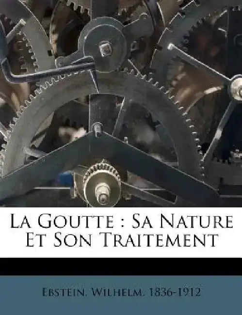 La Goutte: Sa Nature Et Son Traitement by Wilhelm Ebstein