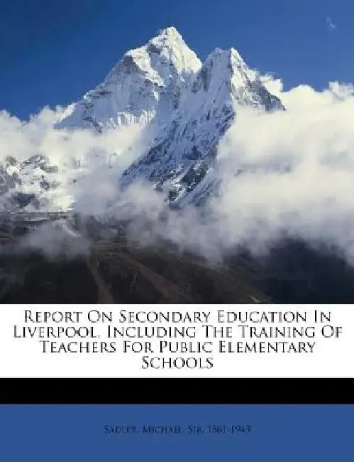 Report on Secondary Education in Liverpool, Including the Training of Teachers for Public Elementary Schools by Michael Sir 1861 Sadler