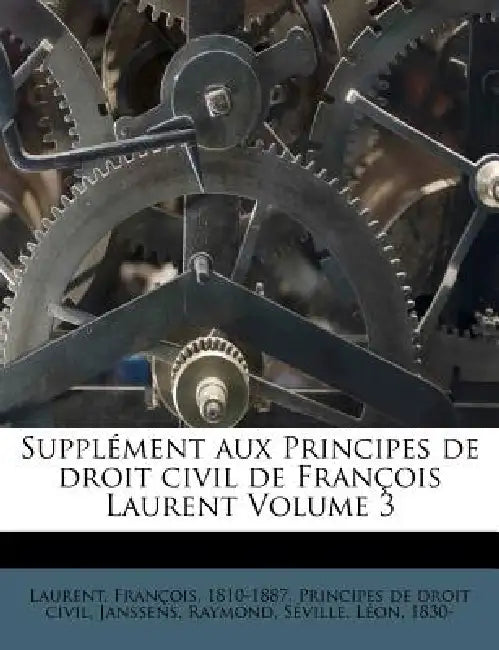 Supplément aux Principes de droit civil de François Laurent; Volume 3 by François 1810-1887 Principes Laurent, Janssens Raymond, Séville Léon 1830-