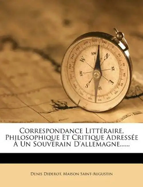 Correspondance Litt Raire, Philosophique Et Critique Adress E Un Souverain D'Allemagne...... by Denis Diderot