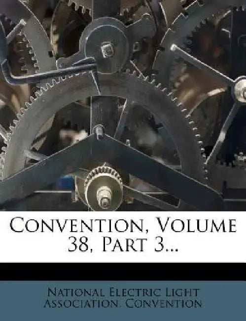 Convention, Volume 38, Part 3... by National Electric Light Association Con