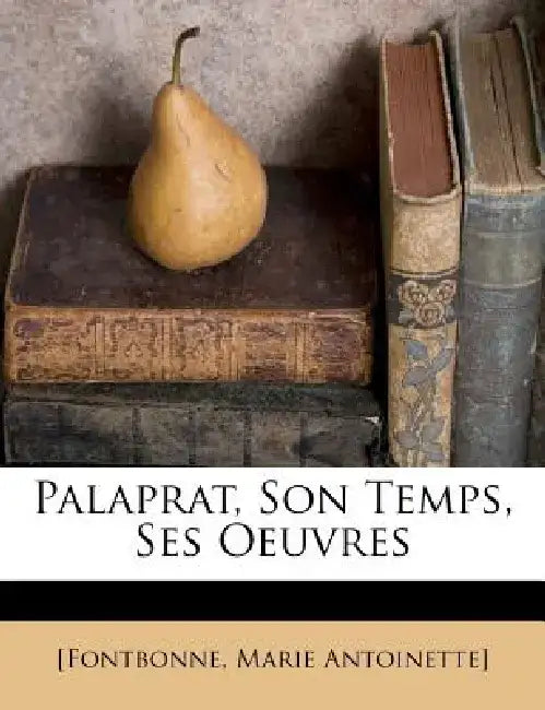 Palaprat, Son Temps, Ses Oeuvres by [Fontbonne Marie Antoinette]