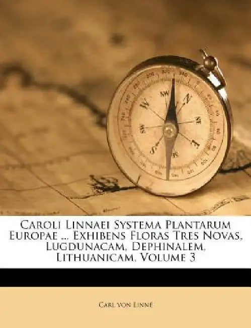 Caroli Linnaei Systema Plantarum Europae ... Exhibens Floras Tres Novas, Lugdunacam, Dephinalem, Lithuanicam; Volume 3 by Carl Von Linné