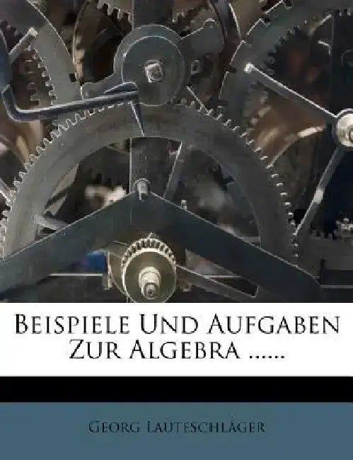 Beispiele Und Aufgaben Zur Algebra. Zwolfte Vielfach Vermehrte Auflage. by Georg Lauteschl Ger