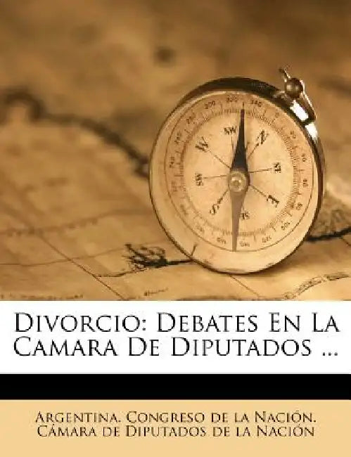 Divorcio: Debates En La Camara De Diputados ... by Argentina Congreso de la Nación Cáma