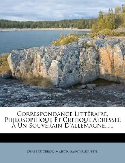 Correspondance Littéraire, Philosophique Et Critique Adressée À Un Souverain D'allemagne...... by Denis Diderot, Maison Saint-Augustin