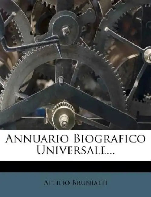 Annuario Biografico Universale... by Attilio Brunialti