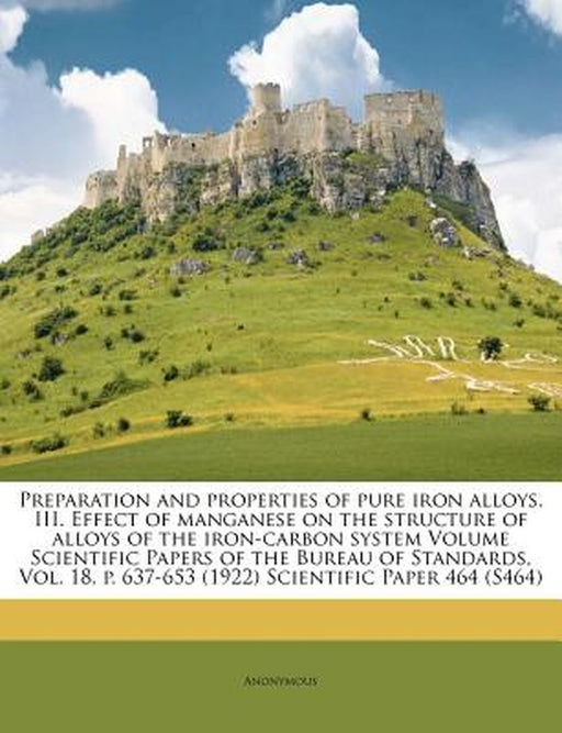 Preparation and Properties of Pure Iron Alloys. III. Effect of Manganese on the Structure of Alloys of the Iron-Carbon System Volume Scientific Papers by Anonymous