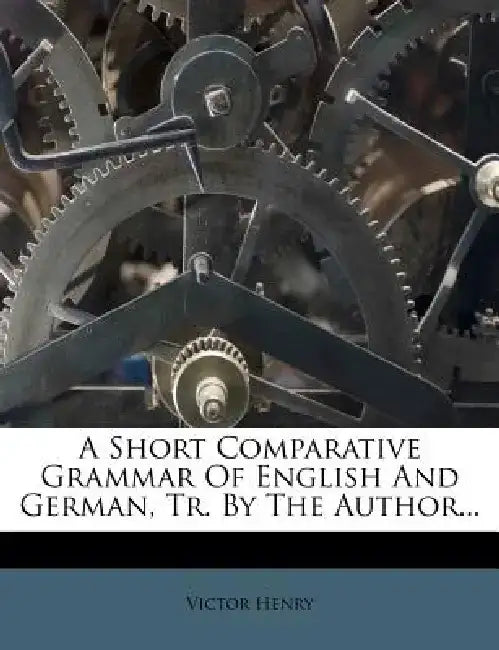 A Short Comparative Grammar of English and German, Tr. by the Author... by Victor Henry