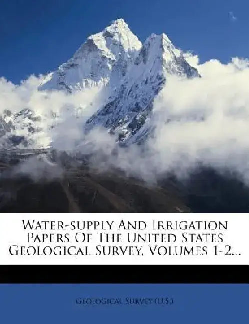 Water-Supply and Irrigation Papers of the United States Geological Survey, Volumes 1-2... by US Geological Survey Library