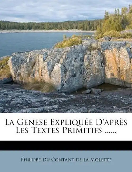 La Genese Expliquee D'Apres Les Textes Primitifs ...... by Philippe Du Contant De La Molette