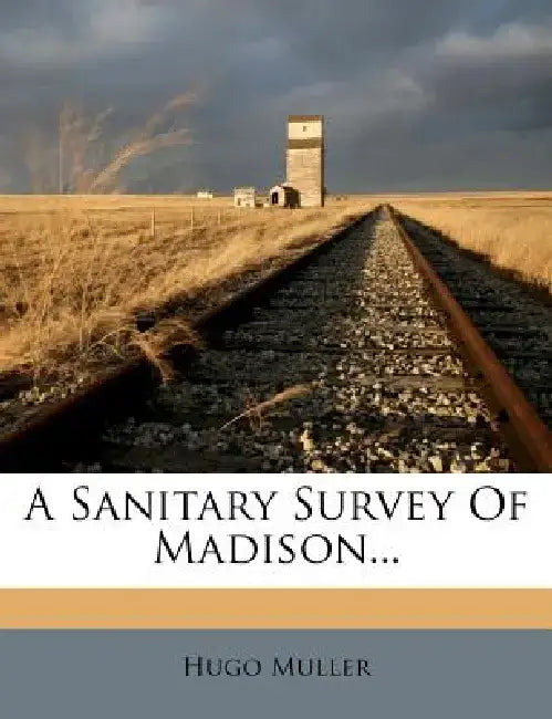 A Sanitary Survey of Madison... by Hugo Muller