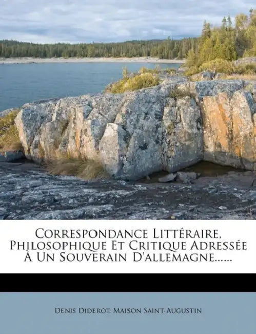Correspondance Littéraire, Philosophique Et Critique Adressée À Un Souverain D'allemagne...... by Denis Diderot, Maison Saint-Augustin