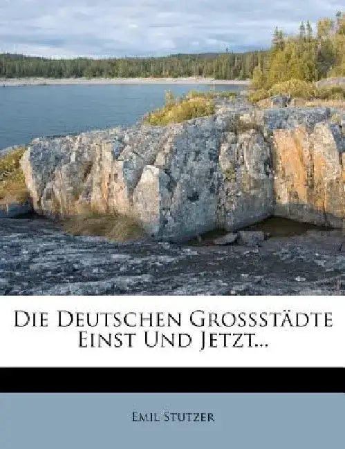 Die Deutschen Grossstadte, Einst Und Jetzt by Emil Stutzer