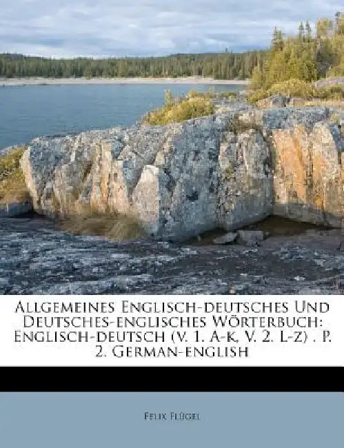 Allgemeines Englisch-deutsches Und Deutsches-englisches Wörterbuch: Englisch-deutsch (v. 1. A-k, V. 2. L-z) . P. 2. German-english by Felix Flügel