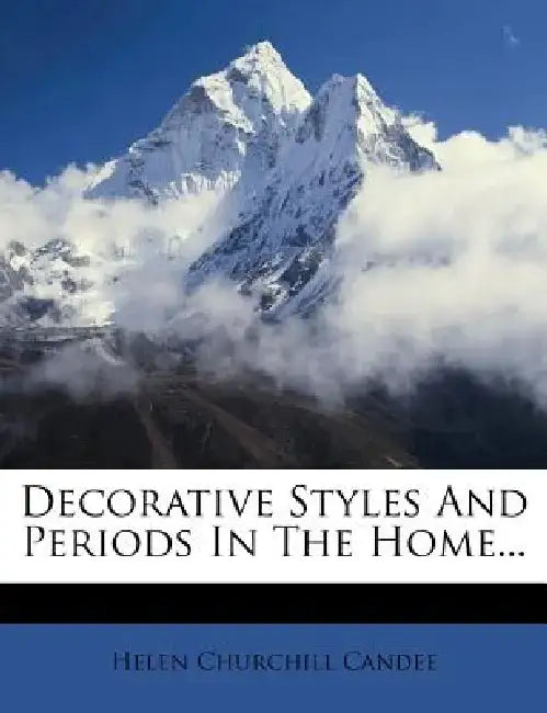 Decorative Styles and Periods in the Home... by Helen Churchill Candee
