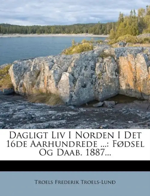 Dagligt Liv I Norden I Det 16de Aarhundrede ...: Fødsel Og Daab. 1887... by Troels Frederik Troels-Lund
