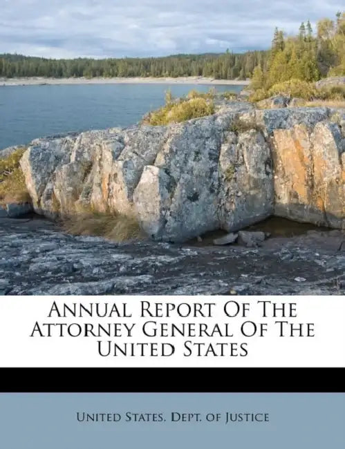 Annual Report Of The Attorney General Of The United States by United States Dept of Justice
