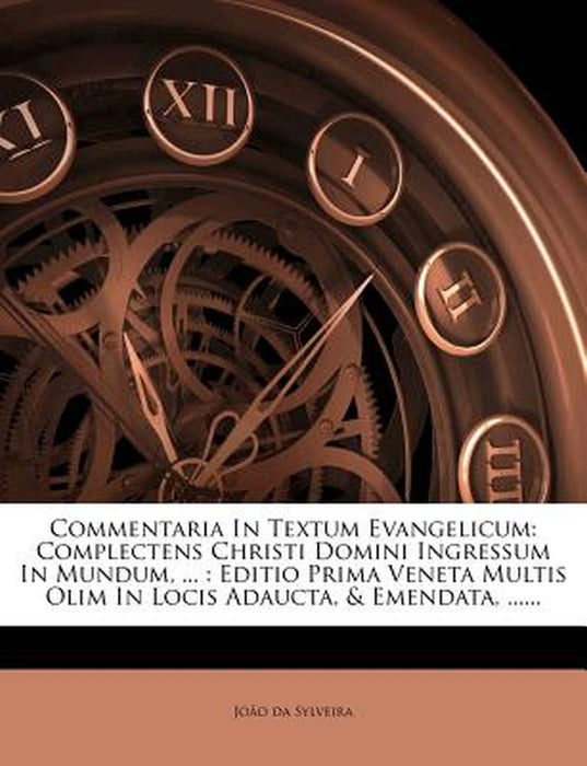 Commentaria in Textum Evangelicum: Complectens Christi Domini Ingressum in Mundum, ...: Editio Prima Veneta Multis Olim in Locis Adaucta, & Emendata, by Jo O. Da Sylveira