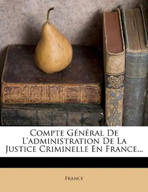 Compte General de L'Administration de La Justice Criminelle En France... by France