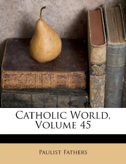 Catholic World, Volume 45 by Paulist Fathers