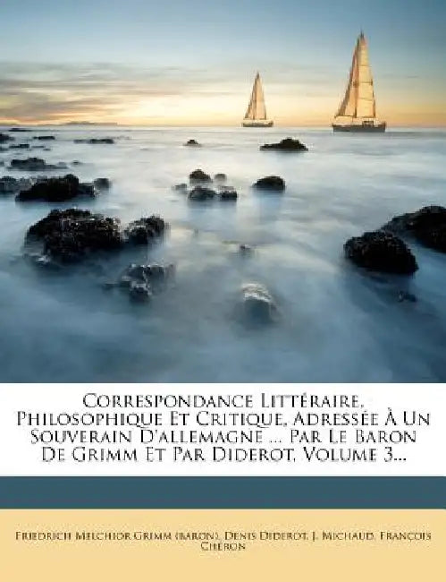 Correspondance Littéraire, Philosophique Et Critique, Adressée À Un Souverain D'allemagne ... Par Le Baron De Grimm Et Par Diderot, Volume 3... by Friedrich Melchior Grimm (Baron), Denis Diderot, J. Michaud