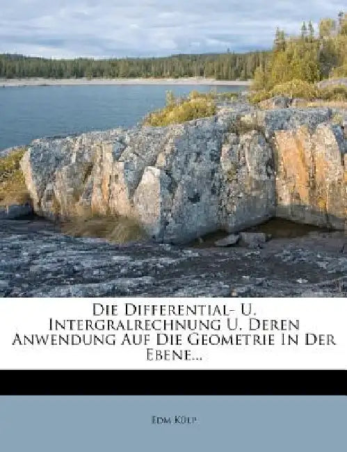 Die Differential- U. Intergralrechnung U. Deren Anwendung Auf Die Geometrie In Der Ebene... by Edm Külp
