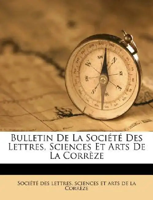 Bulletin De La Société Des Lettres, Sciences Et Arts De La Corrèze by Sciences Et Arts Société Des Lettres