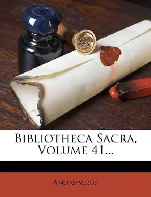 Bibliotheca Sacra; Volume 41 by Anonymous