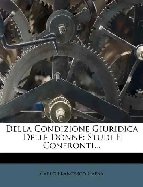 Della Condizione Giuridica Delle Donne: Studi E Confronti... by Carlo Francesco Gabba
