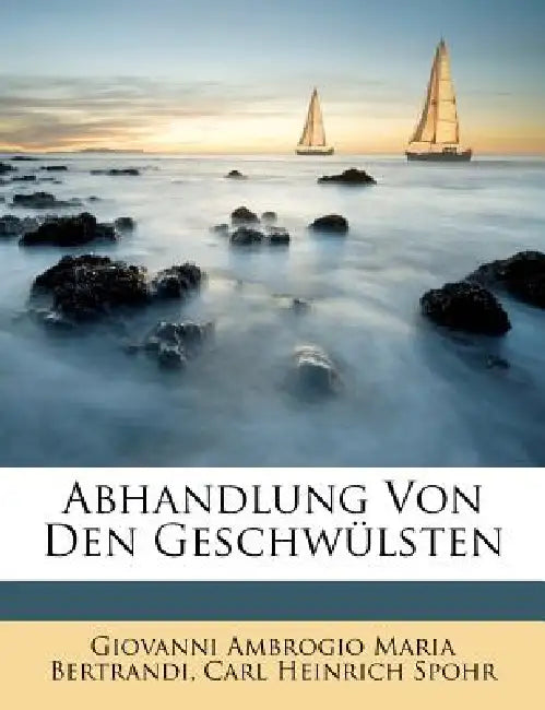 Abhandlung von den Geschwülsten by Giovanni Ambrogio Maria Bertrandi, Carl Heinrich Spohr