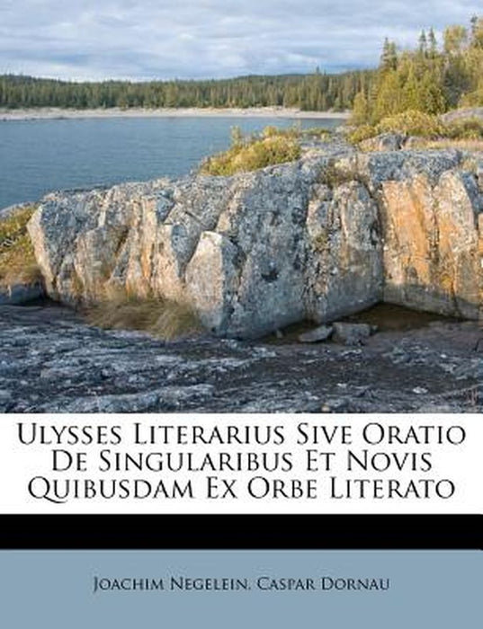 Ulysses Literarius Sive Oratio de Singularibus Et Novis Quibusdam Ex Orbe Literato by Joachim Negelein