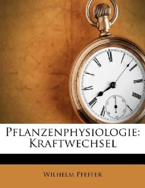 Pflanzenphysiologie. Ein Handbuch der Lehre vom Stöffwechsel und Kraftwechsel in der Pflanze. by Wilhelm Pfeffer