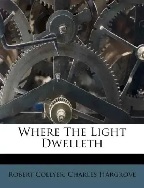 Where the Light Dwelleth by Robert Collyer